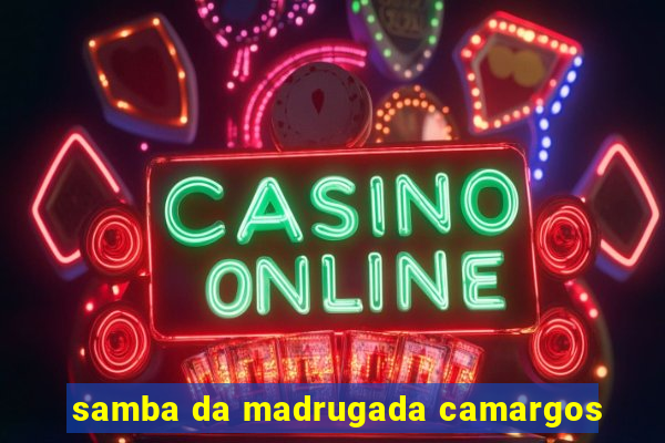 samba da madrugada camargos